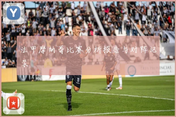 法甲摩纳哥比赛分析报告与对阵记录