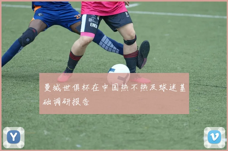 曼城世俱杯在中国热不热及球迷基础调研报告