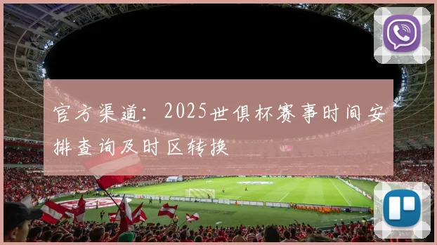 官方渠道：2025世俱杯赛事时间安排查询及时区转换