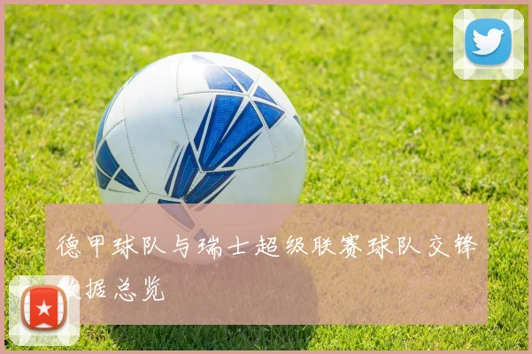 德甲球队与瑞士超级联赛球队交锋数据总览
