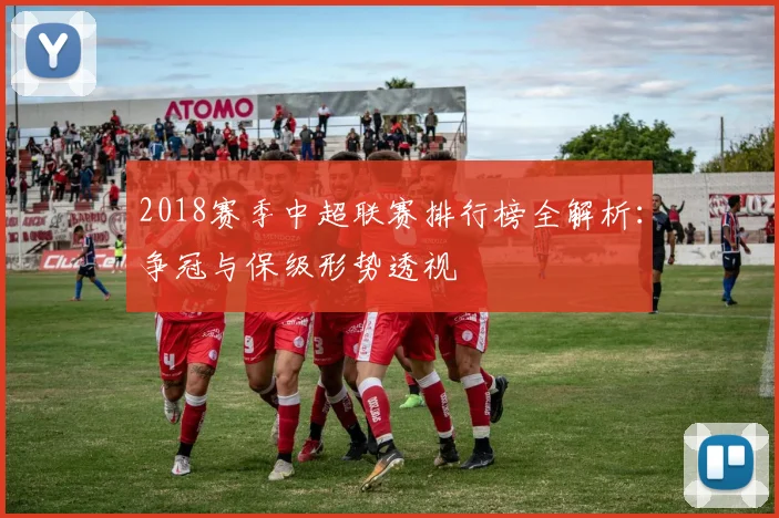 2018赛季中超联赛排行榜全解析：争冠与保级形势透视