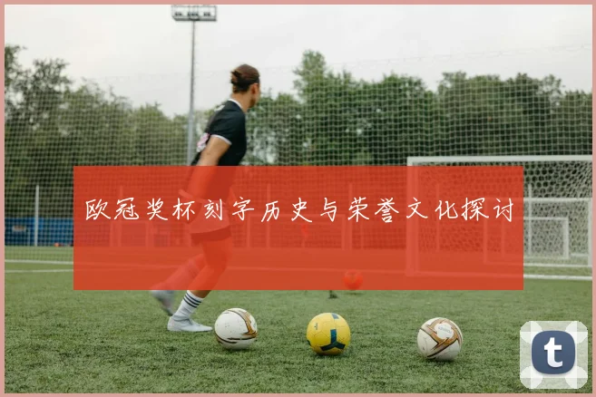 欧冠奖杯刻字历史与荣誉文化探讨