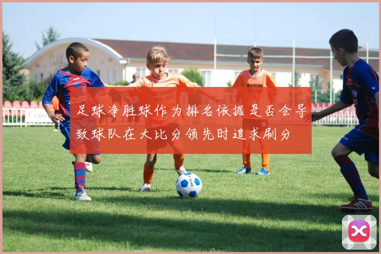 足球净胜球作为排名依据是否会导致球队在大比分领先时追求刷分